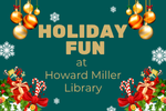 Holiday-themed graphic with gold ornaments, snowflakes, and festive decorations surrounding the text ‘Holiday Fun at Howard Miller Library’ on a green background.